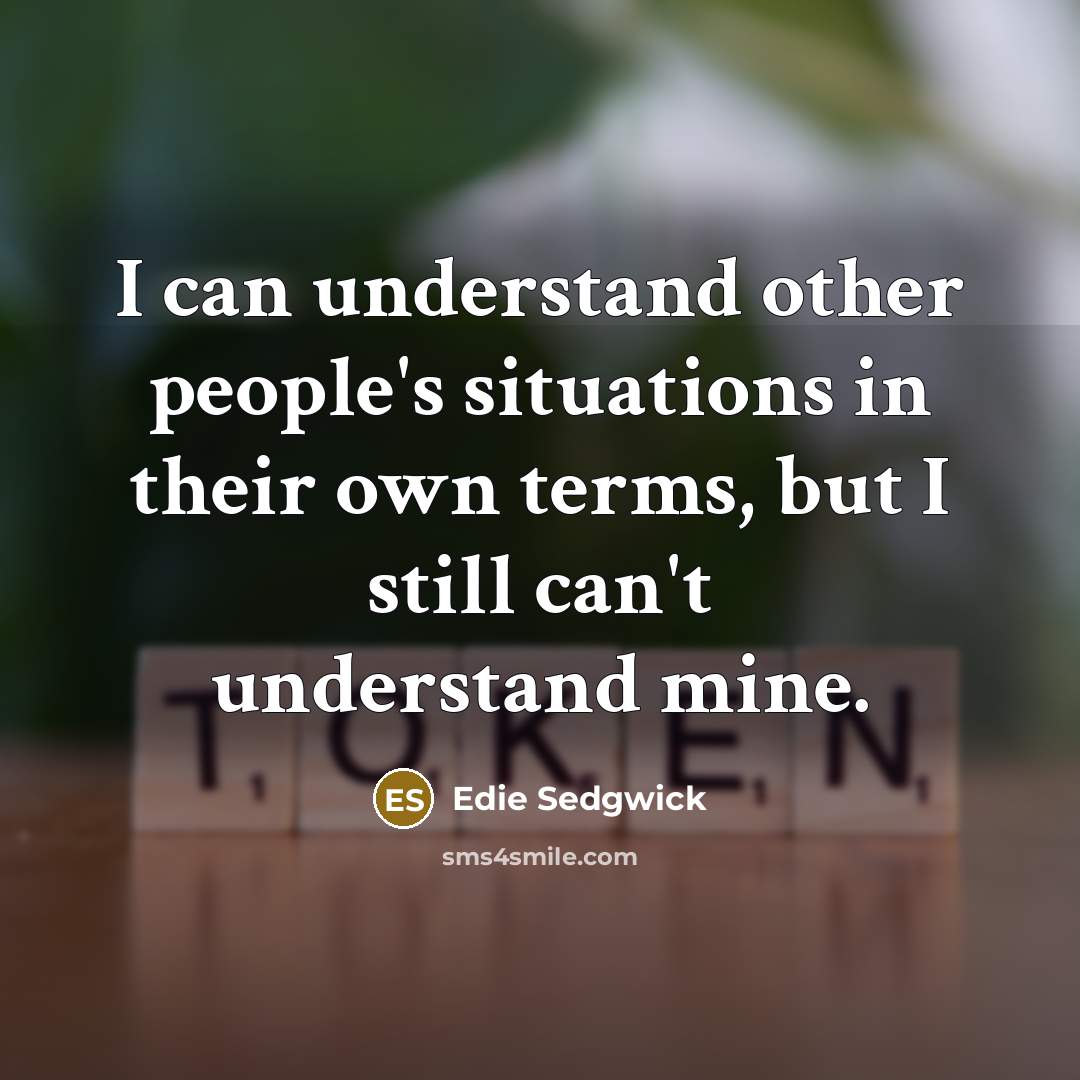 “I can understand other people's situations in their own terms,…” quote by Edie Sedgwick