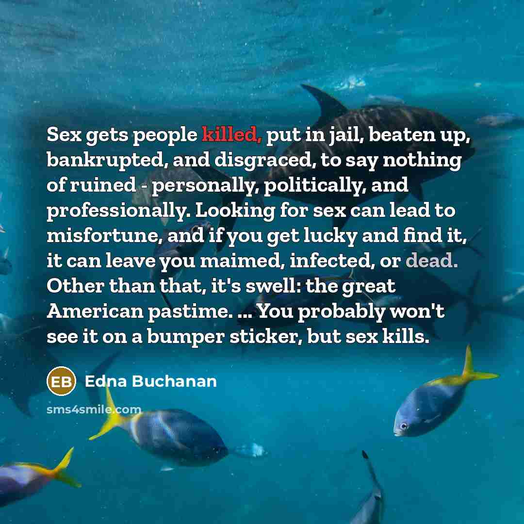 “Sex gets people killed, put in jail, beaten up, bankrupted,…” quote by Edna Buchanan