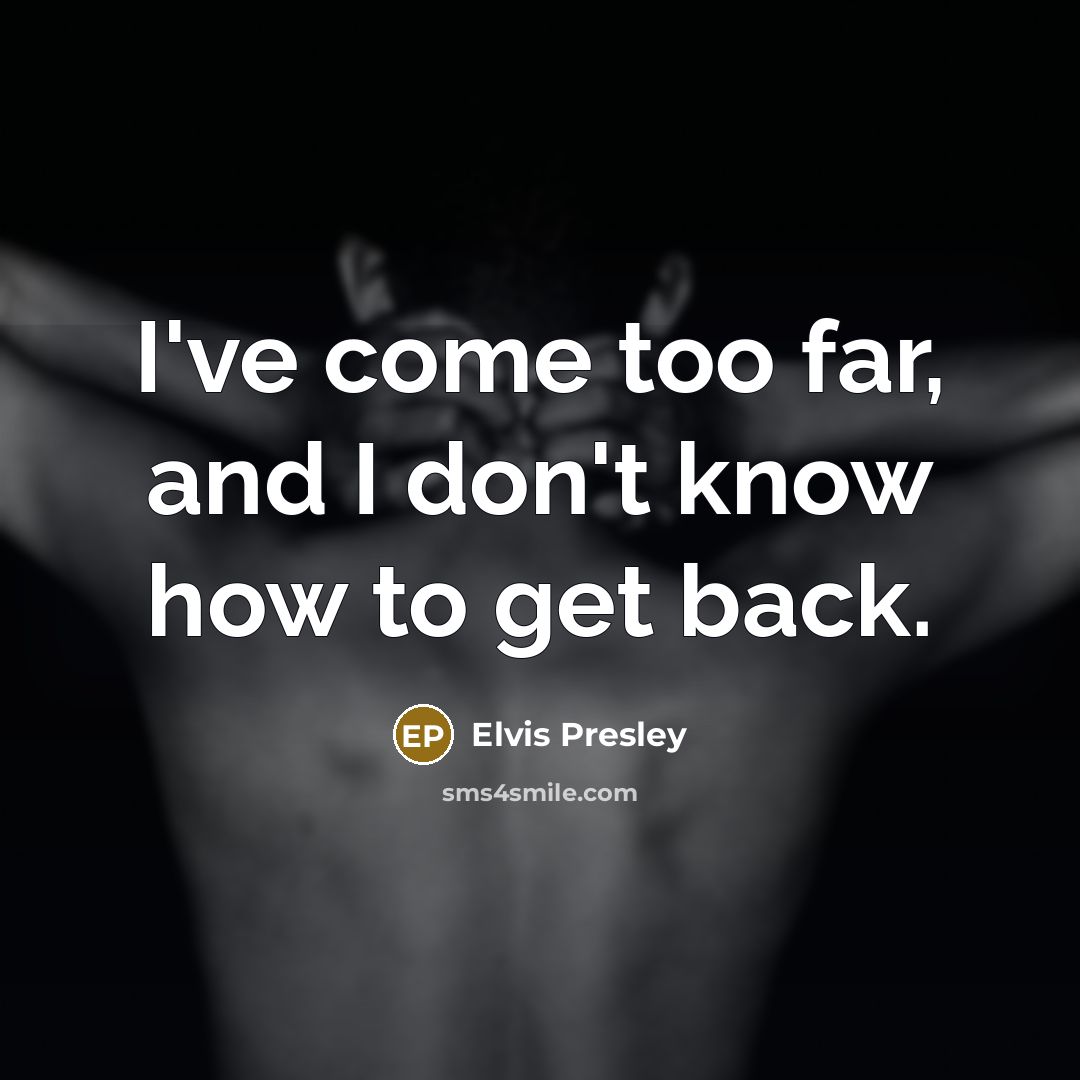 “I've come too far, and I don't know how to…” quote by Elvis Presley