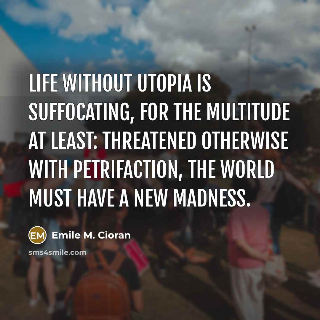 “Life without utopia is suffocating, for the multitude at least:…” quote by Emile M. Cioran