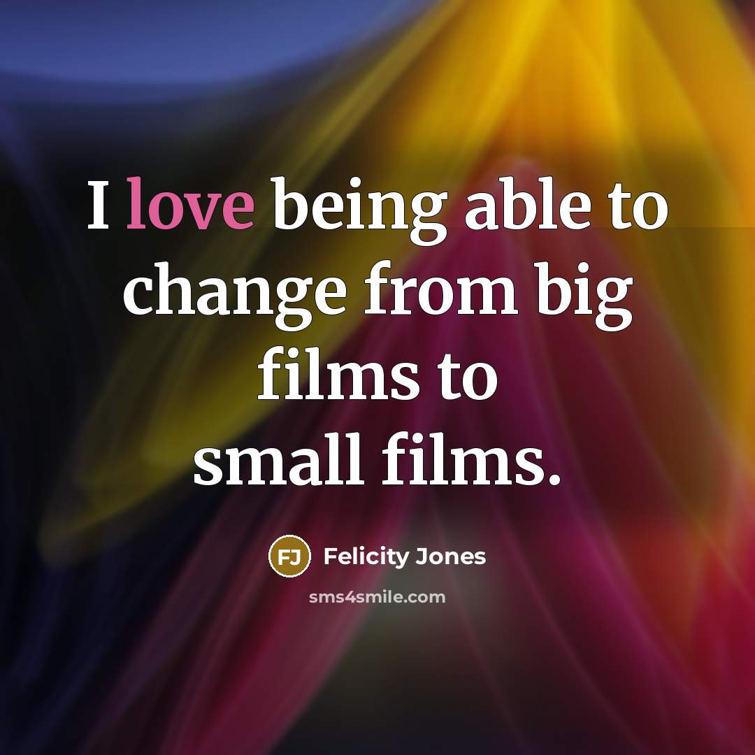 “I love being able to change from big films to…” quote by Felicity Jones