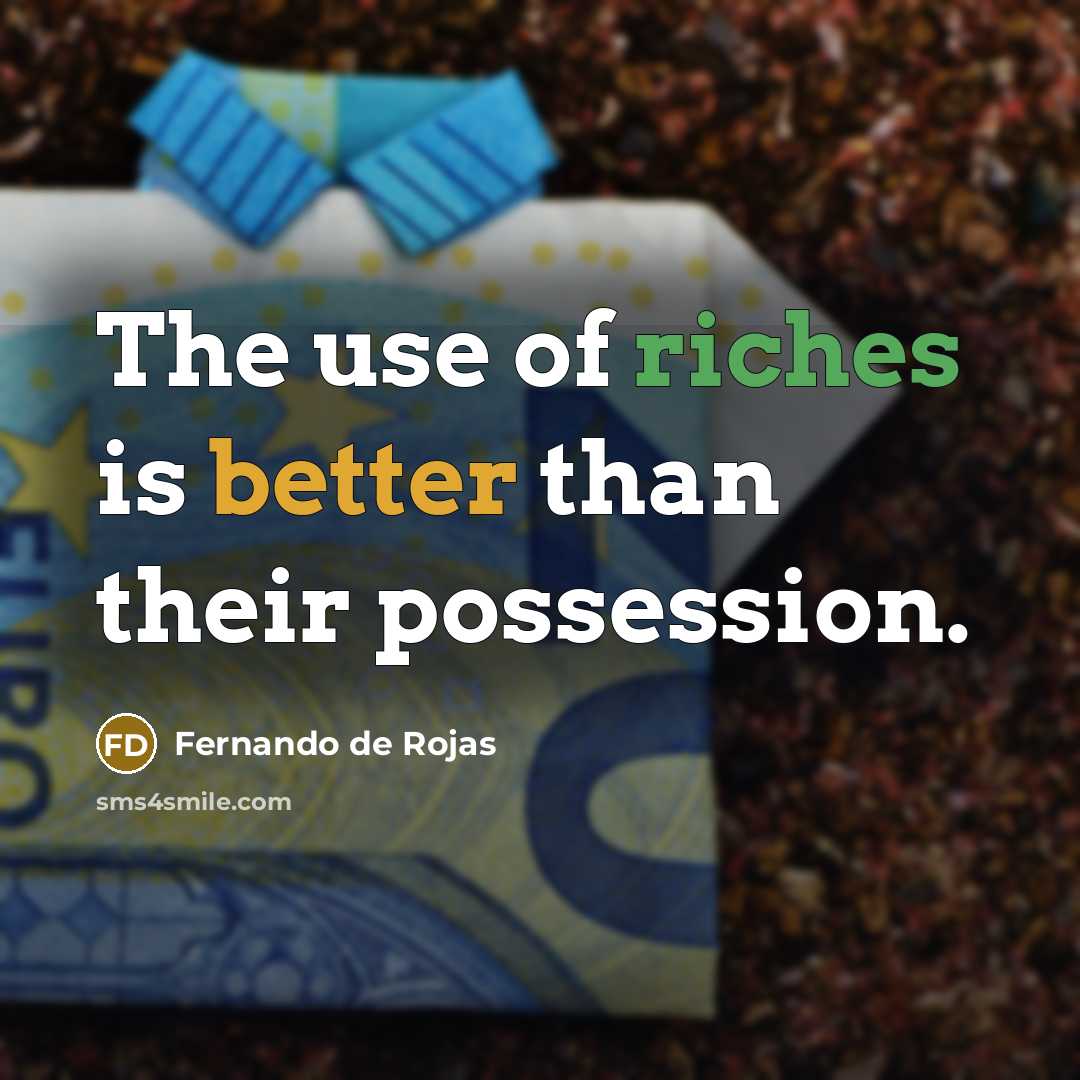“The use of riches is better than their possession.” quote by Fernando de Rojas