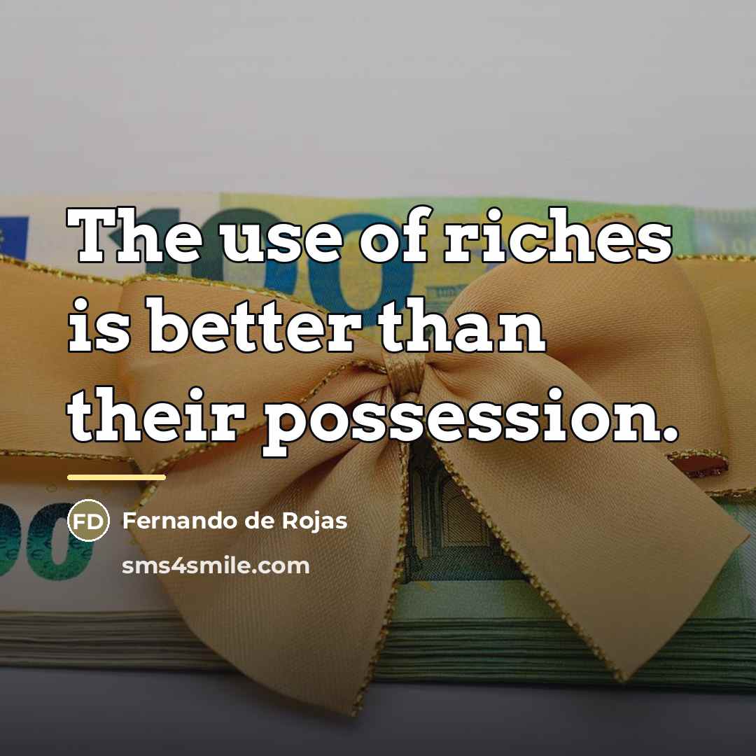 “The use of riches is better than their possession.…” quote by Fernando de Rojas