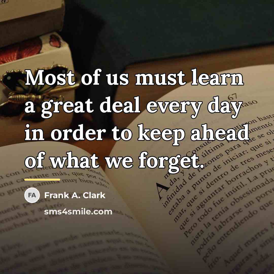 “Most of us must learn a great deal every day…” quote by Frank A. Clark