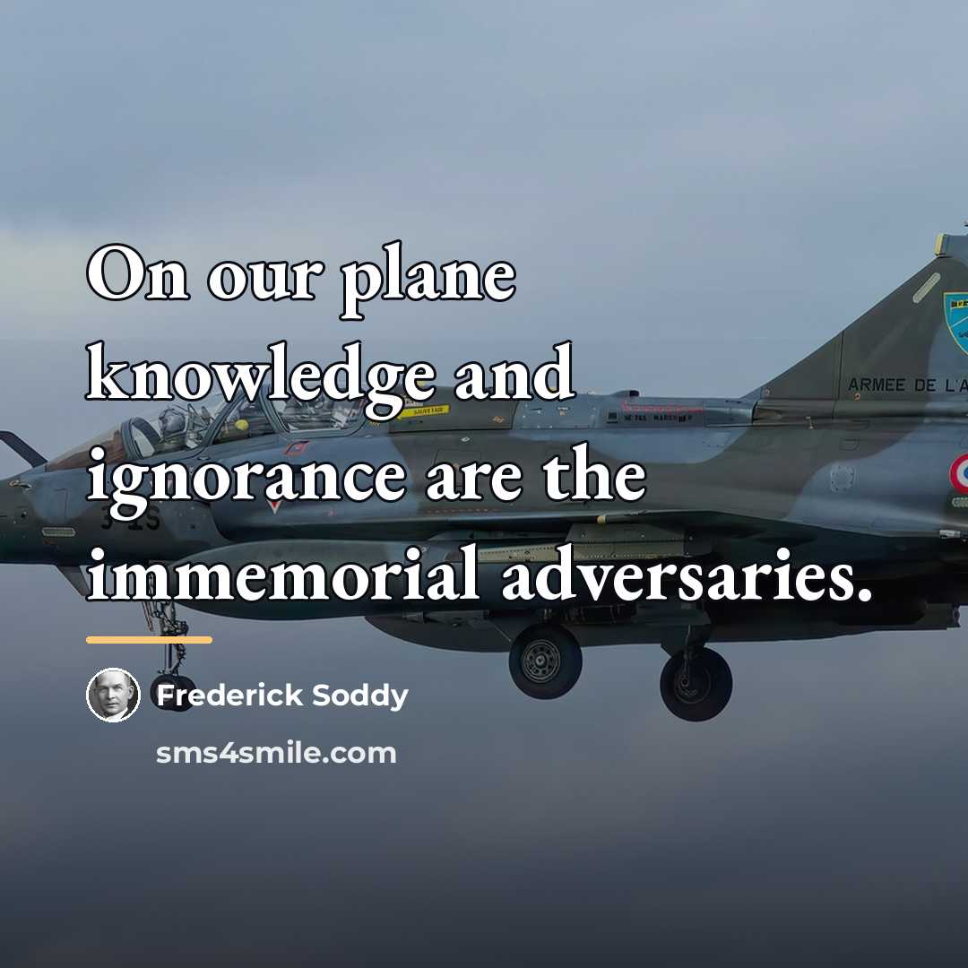 “On our plane knowledge and ignorance are the immemorial adversaries.…” quote by Frederick Soddy