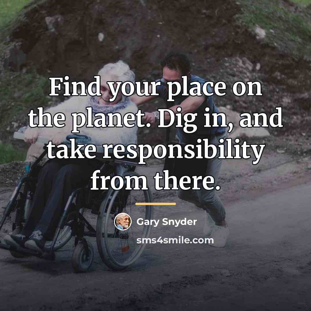 “Find your place on the planet. Dig in, and take…” quote by Gary Snyder