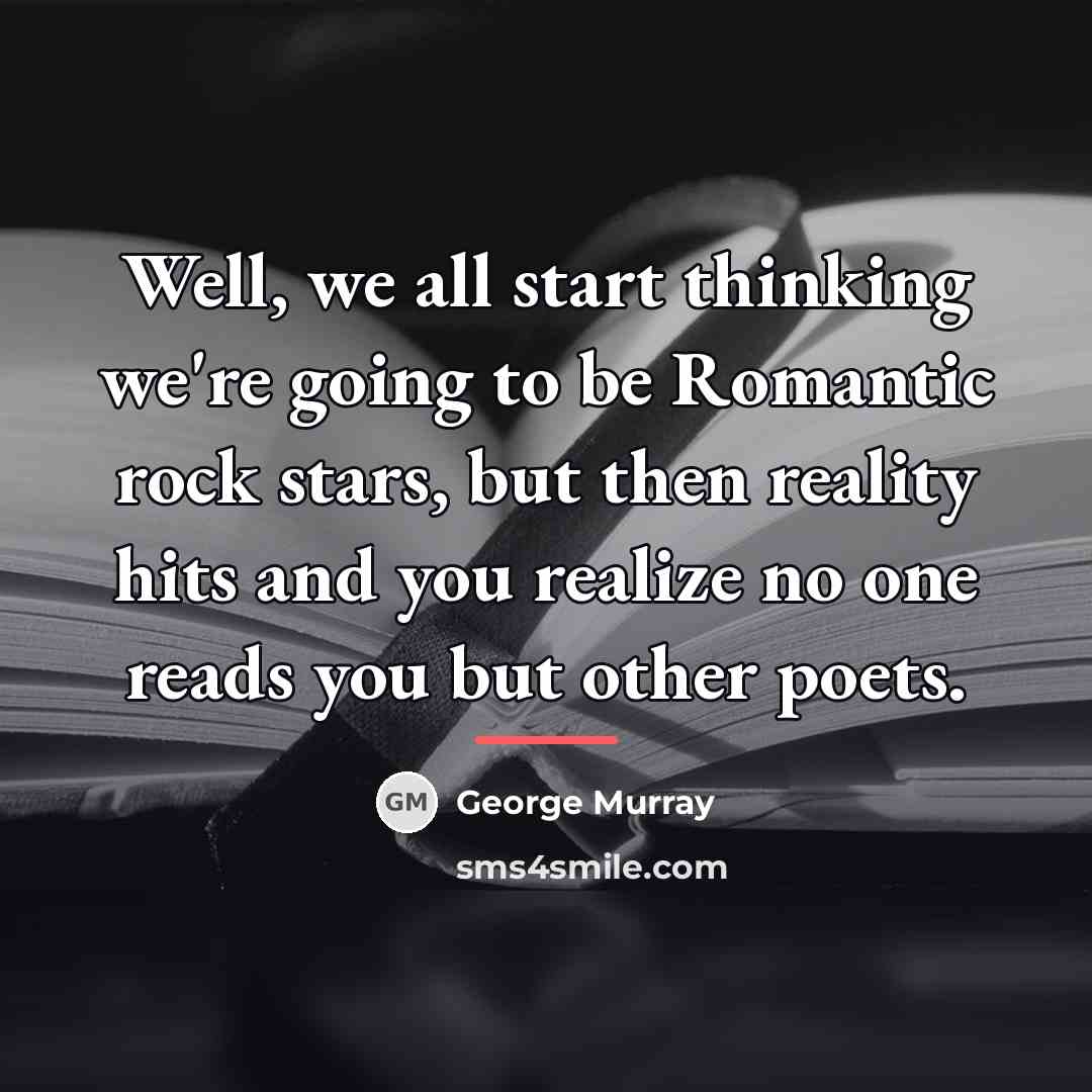 “Well, we all start thinking we're going to be Romantic…” quote by George Murray