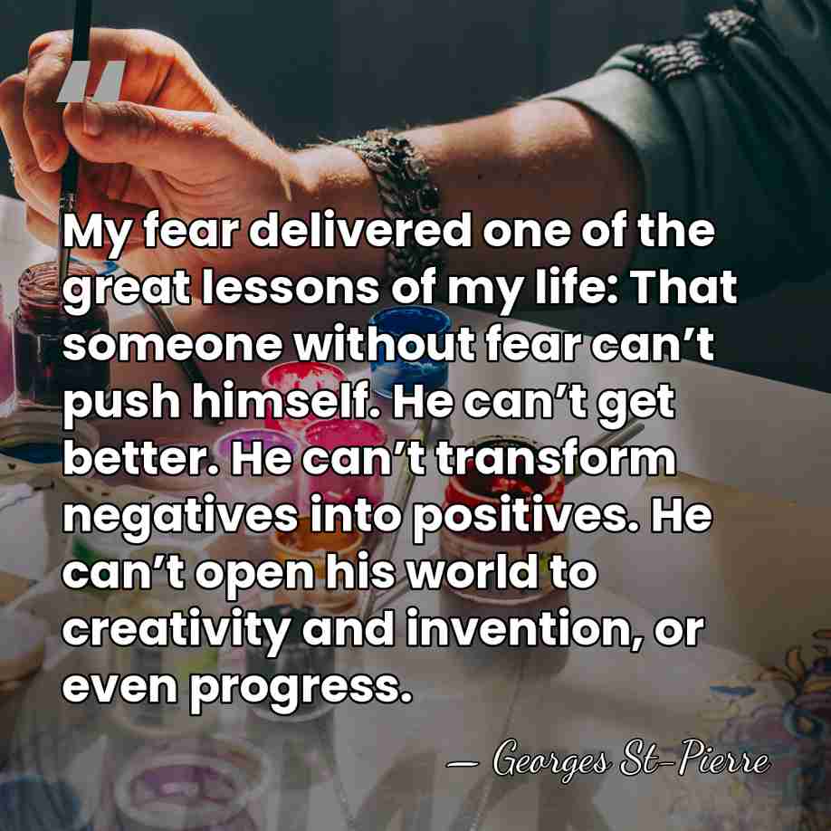My fear delivered one of the great lessons of my life: That&hellip; - Georges St-Pierre