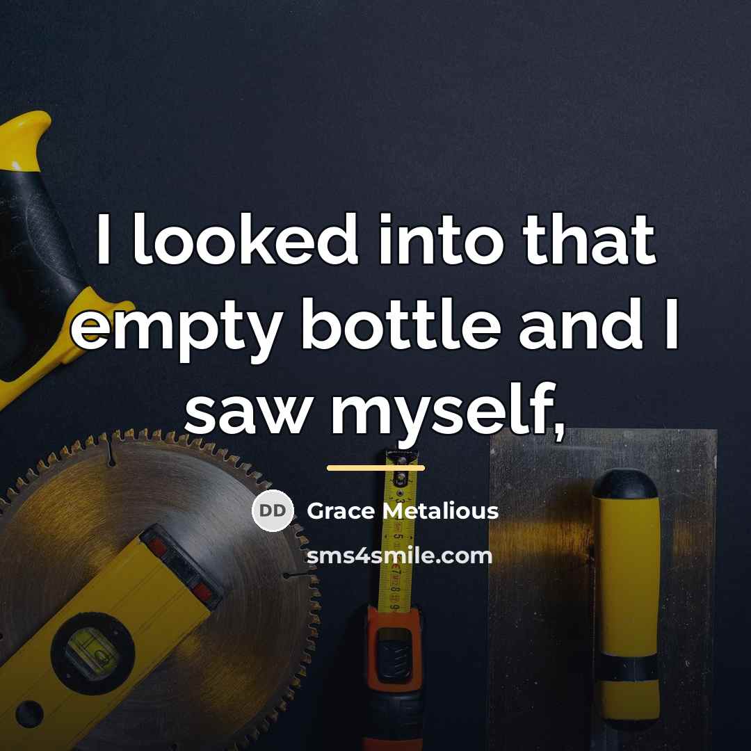 “I looked into that empty bottle and I saw myself,…” quote by Grace Metalious