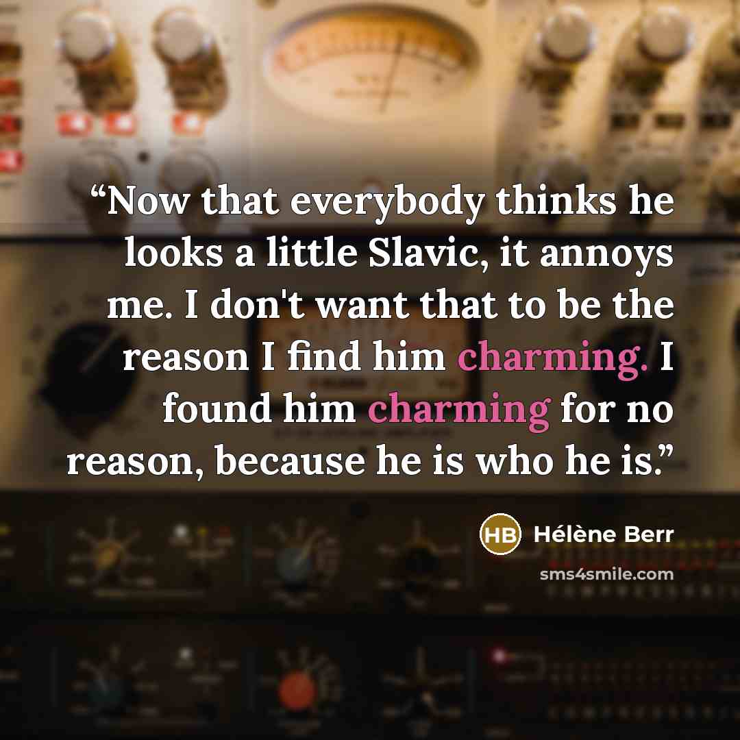 “Now that everybody thinks he looks a little Slavic, it annoys me. I don't want that to be the reason I find him charming. I found him charming for no reason, because he is who he is.” quote by Hélène Berr