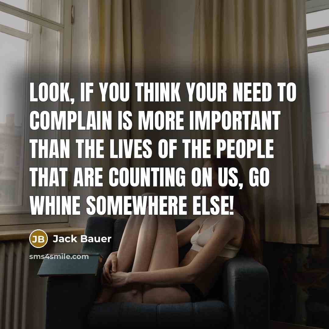 “Look, if you think your need to complain is more important than the lives of the people that are counting on us, go whine somewhere else!” quote by Jack Bauer