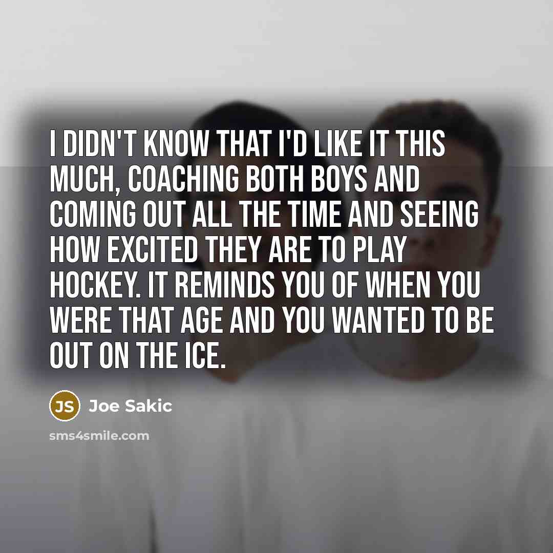 “I didn't know that I'd like it this much, coaching…” quote by Joe Sakic