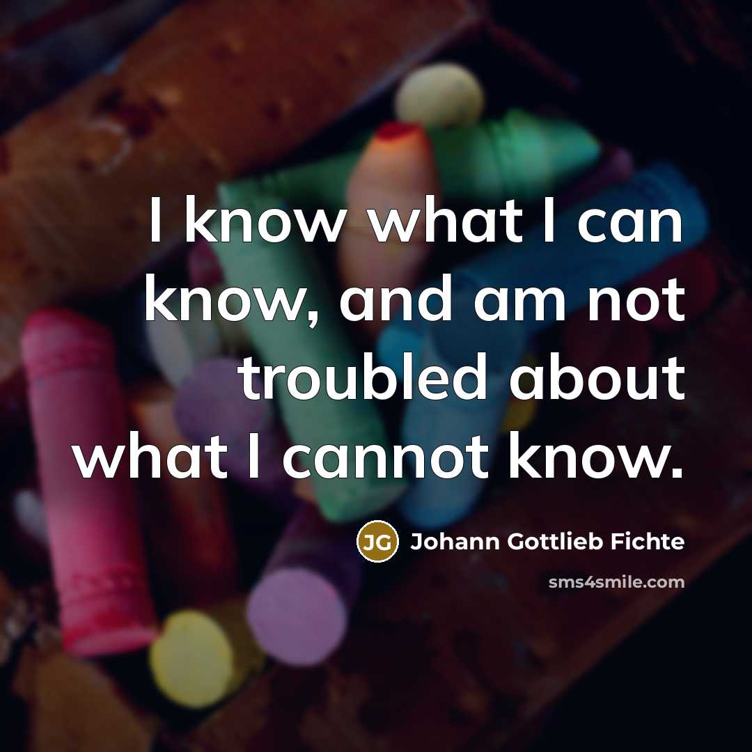 “I know what I can know, and am not troubled…” quote by Johann Gottlieb Fichte