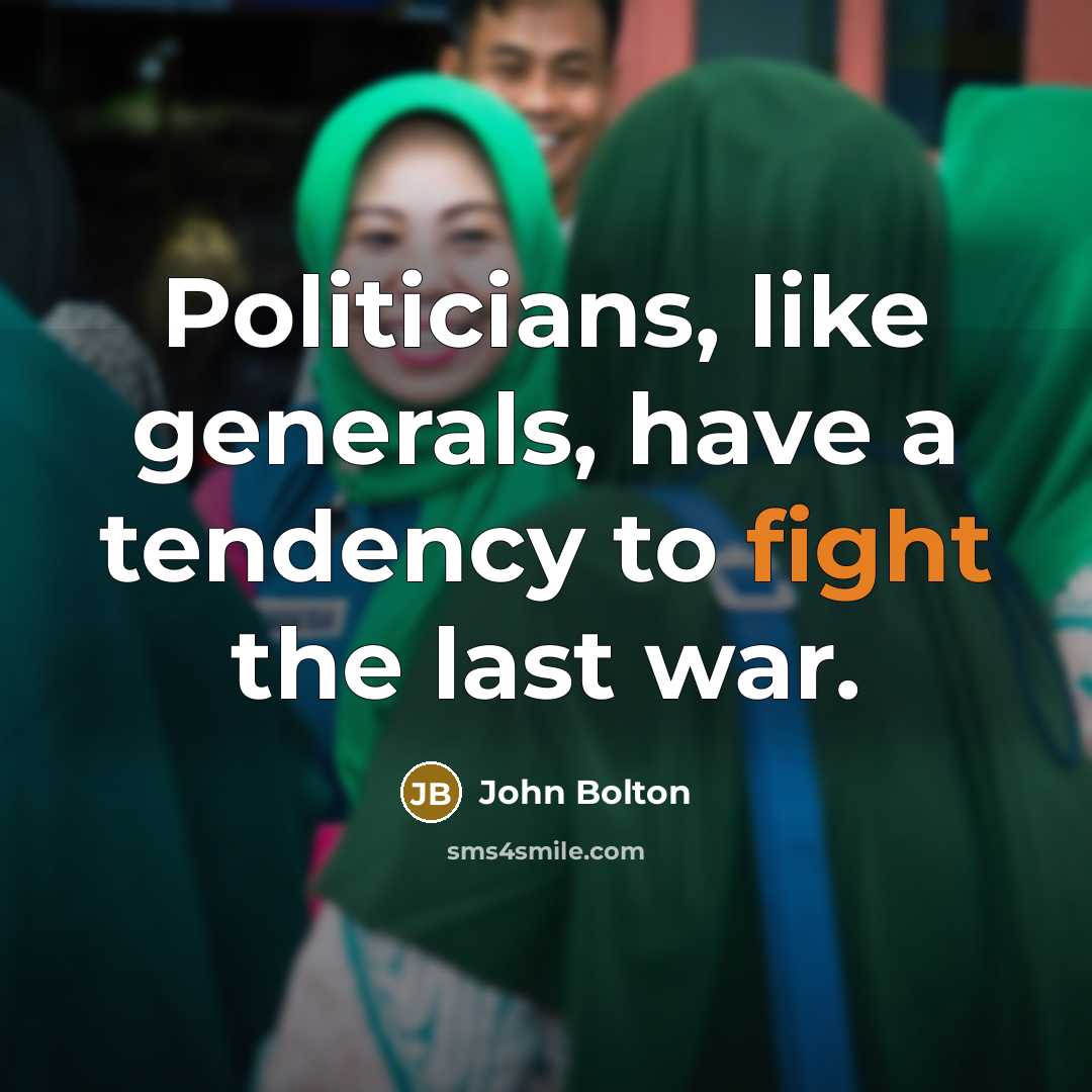 “Politicians, like generals, have a tendency to fight the last…” quote by John Bolton