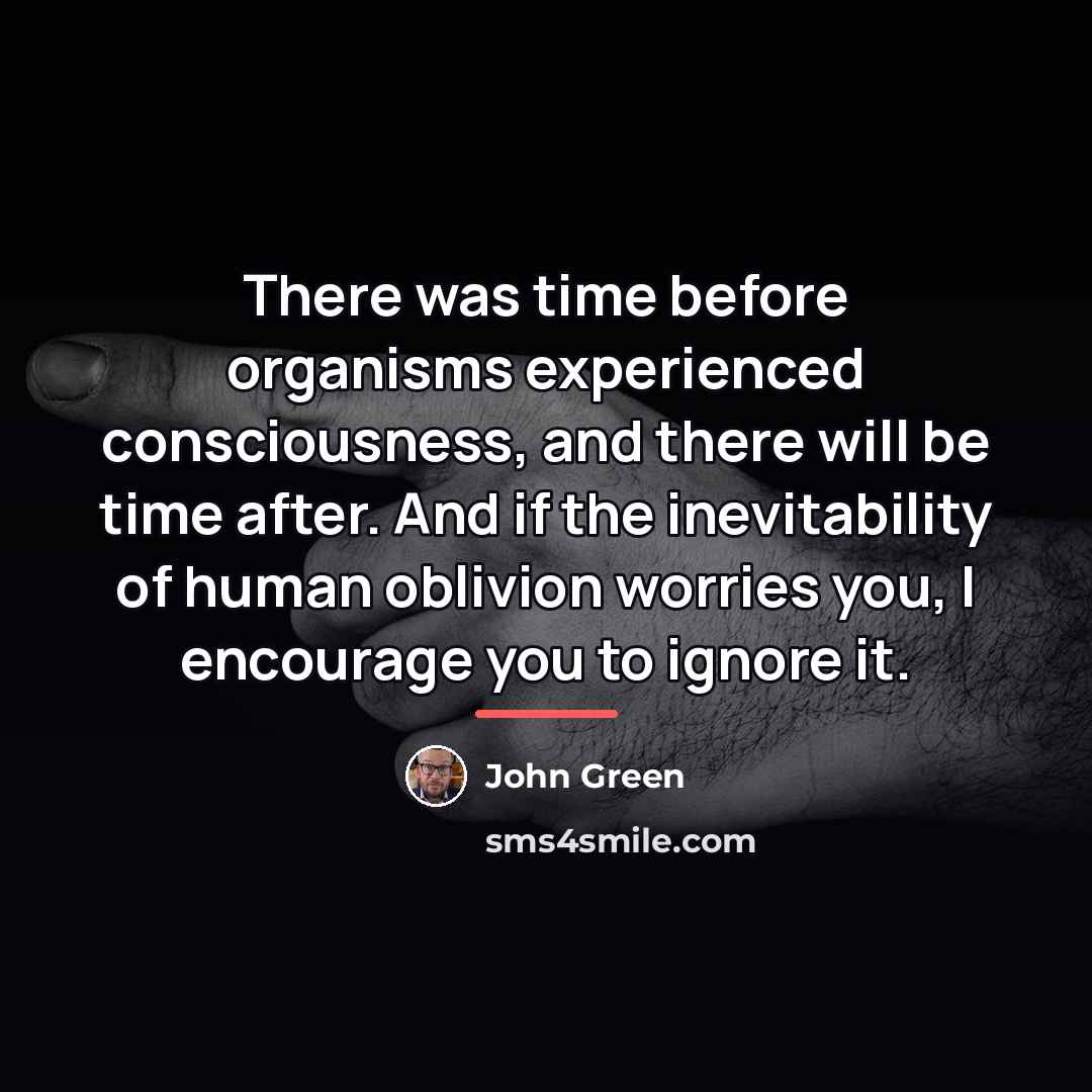 “There was time before organisms experienced consciousness, and there will…” quote by John Green