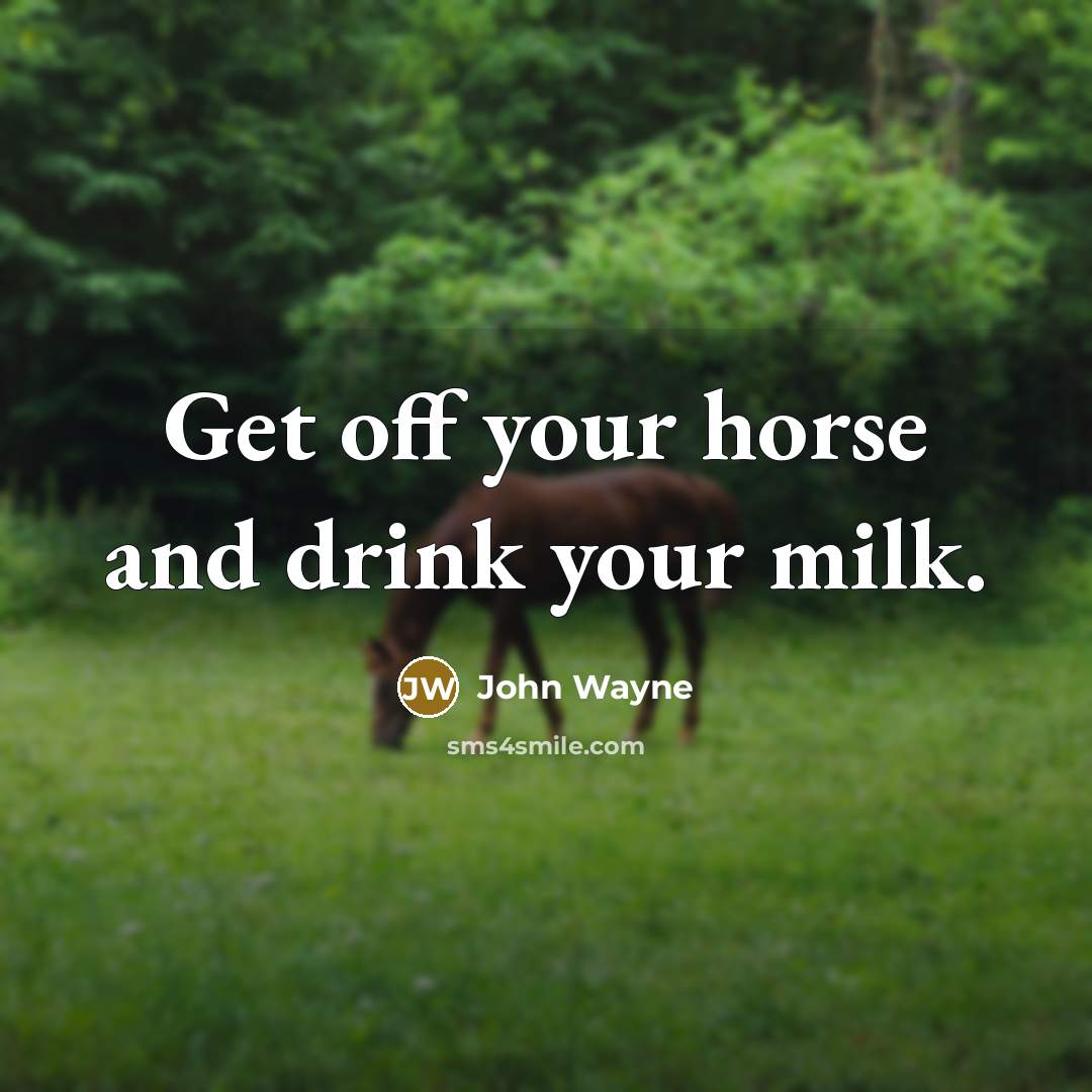 “Get off your horse and drink your milk.…” quote by John Wayne