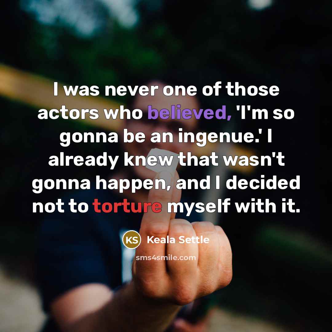 “I was never one of those actors who believed, 'I'm so gonna be an ingenue.' I already knew that wasn't gonna happen, and I decided not to torture myself with it.” quote by Keala Settle