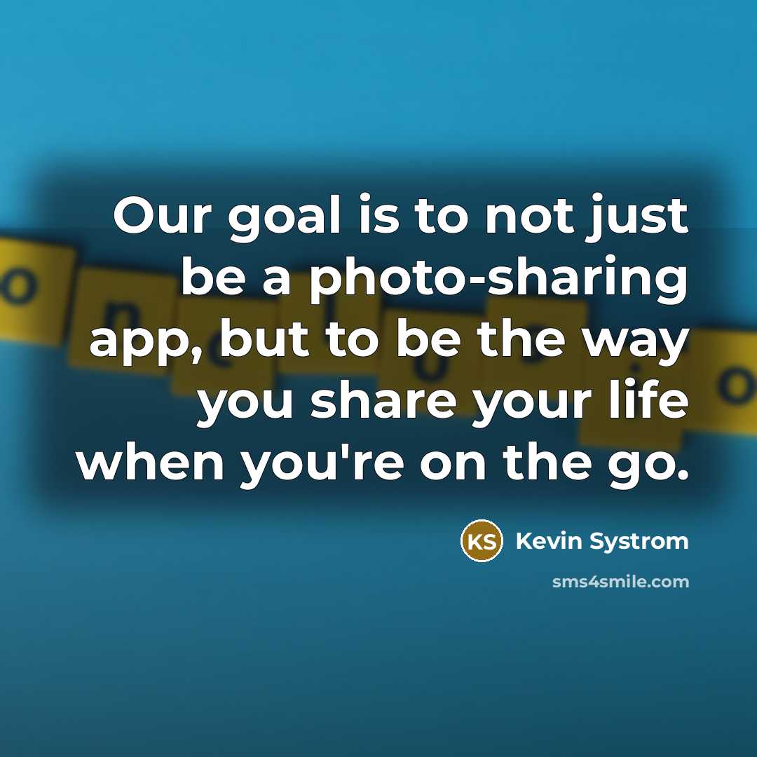 “Our goal is to not just be a photo-sharing app,…” quote by Kevin Systrom