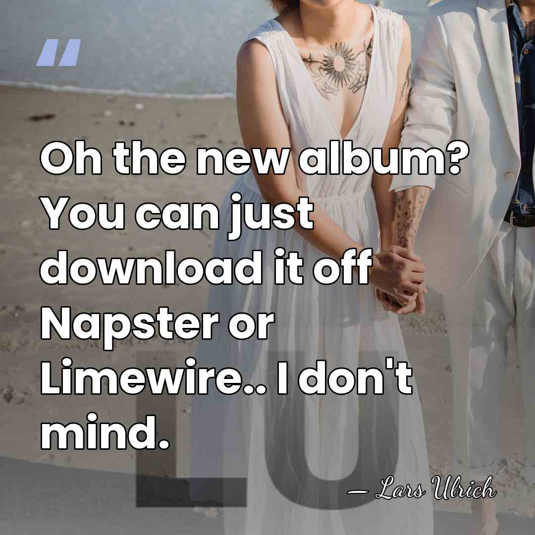 Oh the new album? You can just download it off Napster or&hellip; - Lars Ulrich