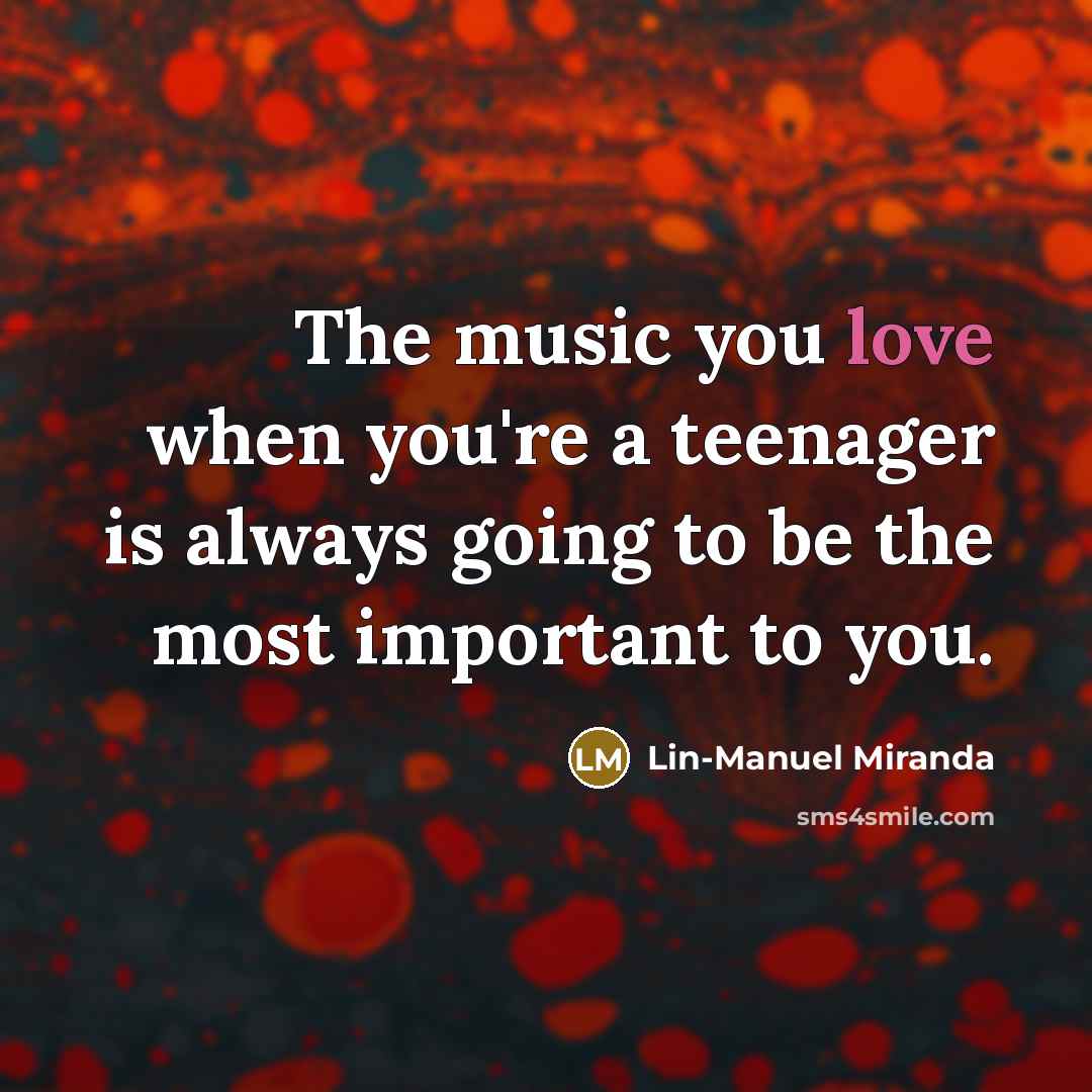 “The music you love when you're a teenager is always…” quote by Lin-Manuel Miranda
