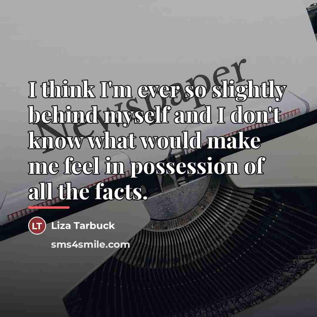 “I think I'm ever so slightly behind myself and I…” quote by Liza Tarbuck