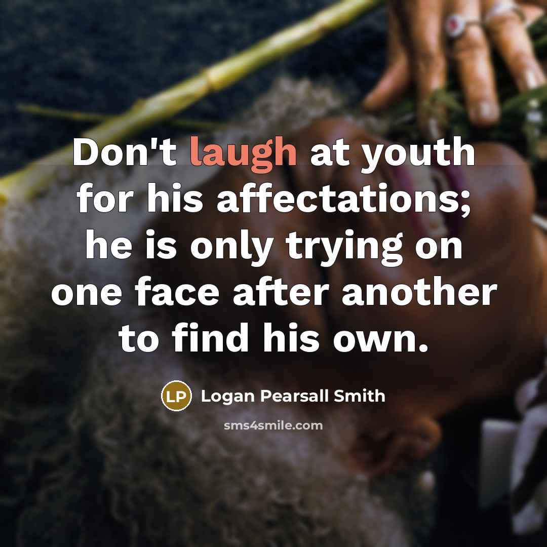 “Don't laugh at youth for his affectations; he is only…” quote by Logan Pearsall Smith