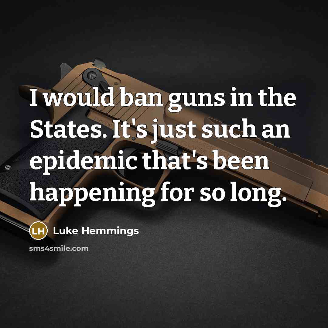 “I would ban guns in the States. It's just such an epidemic that's been happening for so long.” quote by Luke Hemmings