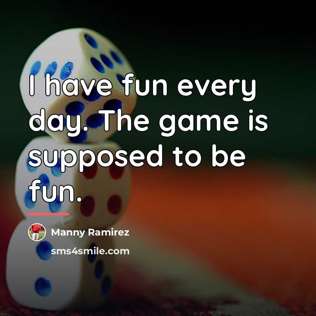 “I have fun every day. The game is supposed to…” quote by Manny Ramirez