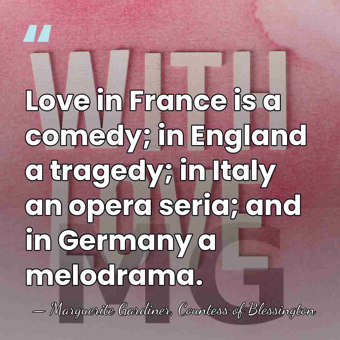 Love in France is a comedy; in England a tragedy; in Italy&hellip; - Marguerite Gardiner, Countess of Blessington