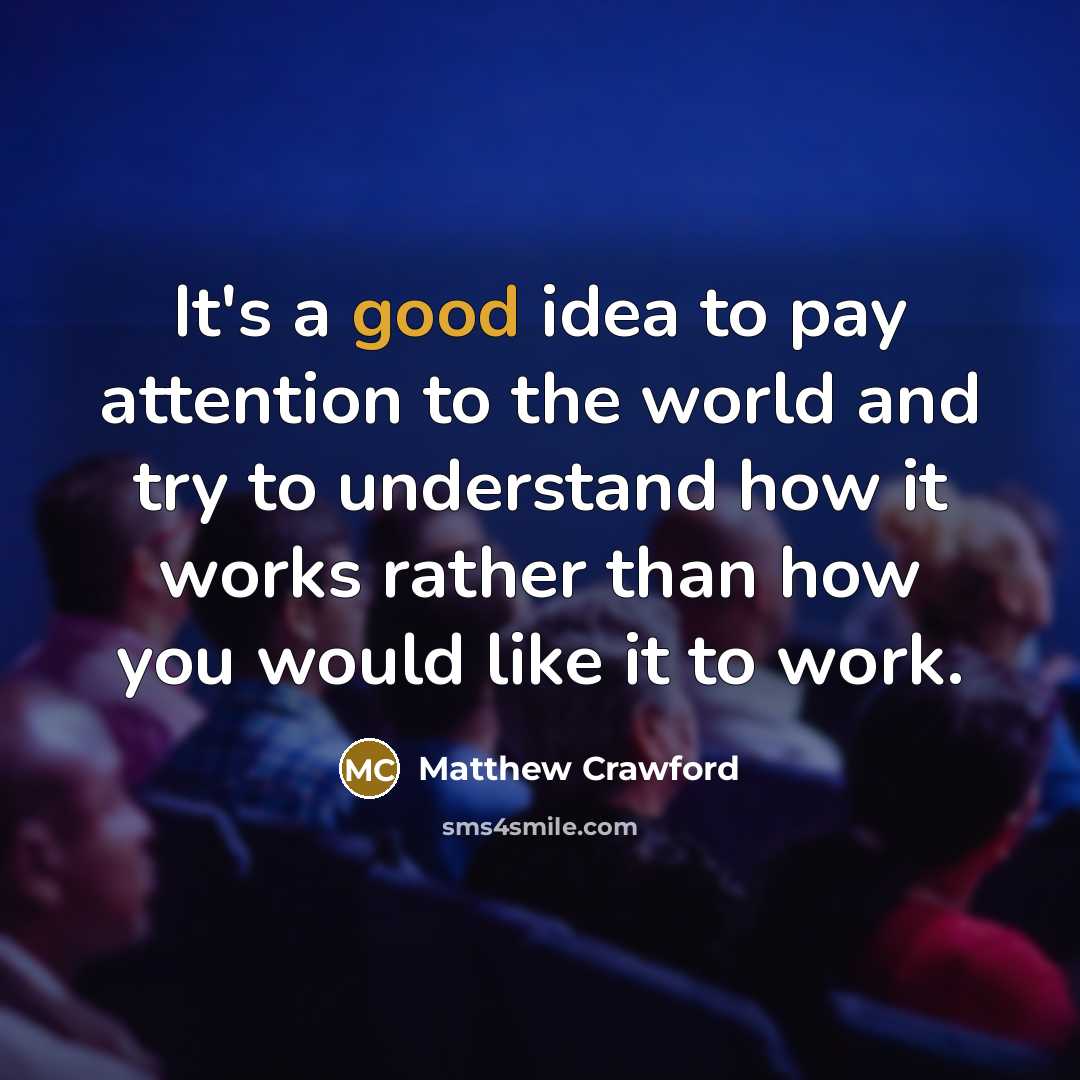 “It's a good idea to pay attention to the world…” quote by Matthew Crawford