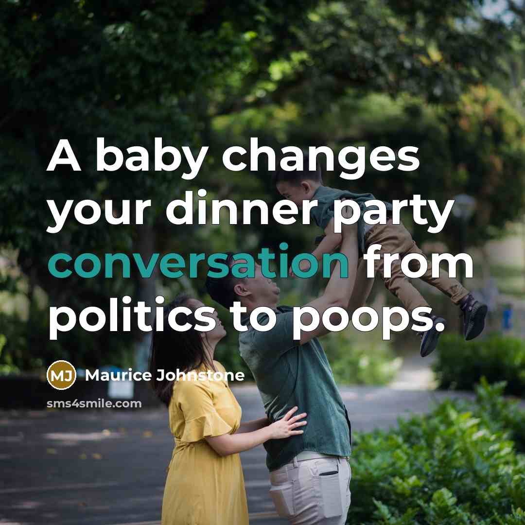 “A baby changes your dinner party conversation from politics to poops.” quote by Maurice Johnstone