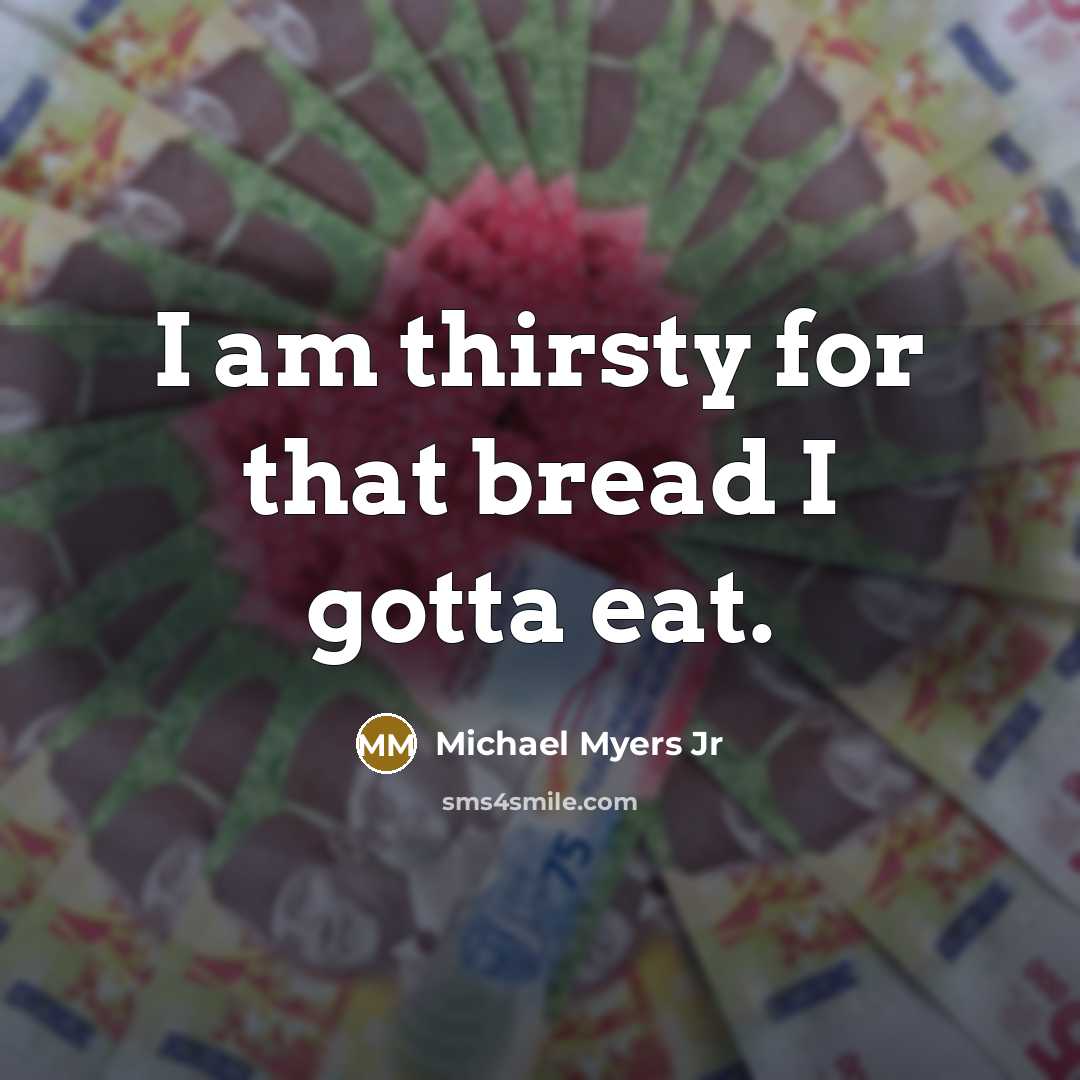 “I am thirsty for that bread I gotta eat.…” quote by Michael Myers Jr