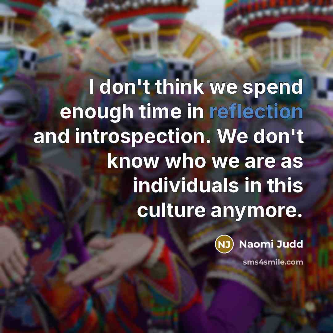 “I don't think we spend enough time in reflection and…” quote by Naomi Judd