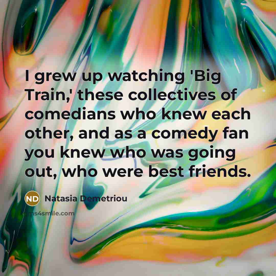 “I grew up watching 'Big Train,' these collectives of comedians…” quote by Natasia Demetriou