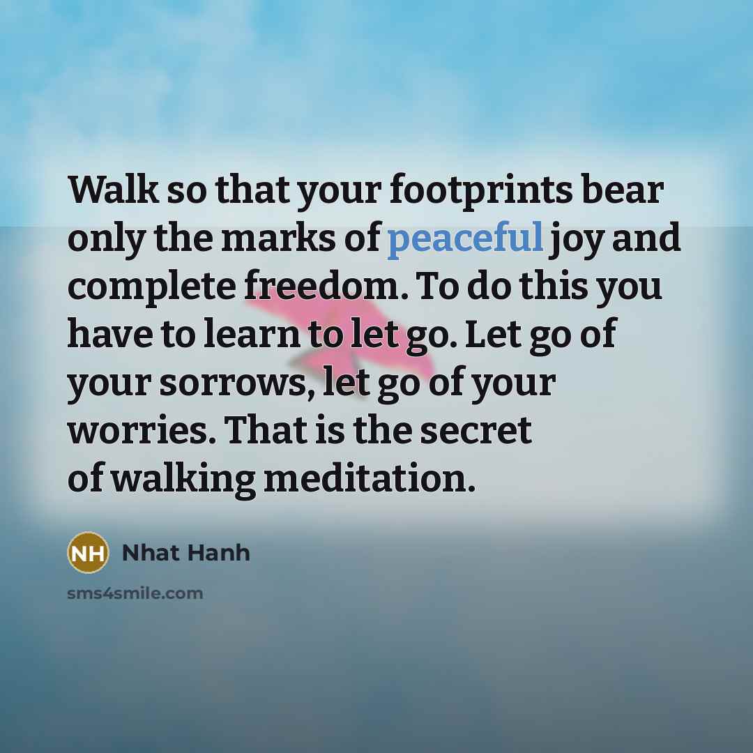 “Walk so that your footprints bear only the marks of…” quote by Nhat Hanh