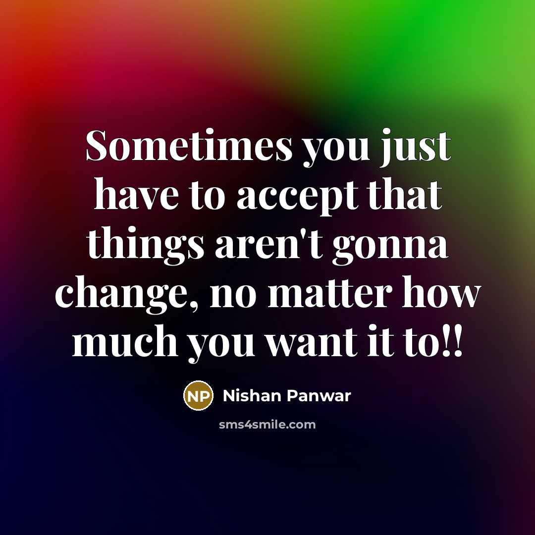 “Sometimes you just have to accept that things aren't gonna change, no matter how much you want it to!!” quote by Nishan Panwar