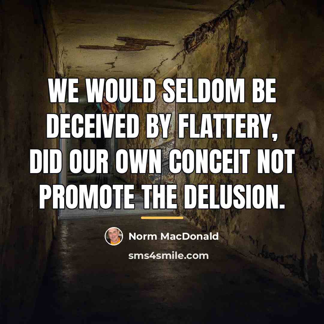 “We would seldom be deceived by flattery, did our own…” quote by Norm MacDonald