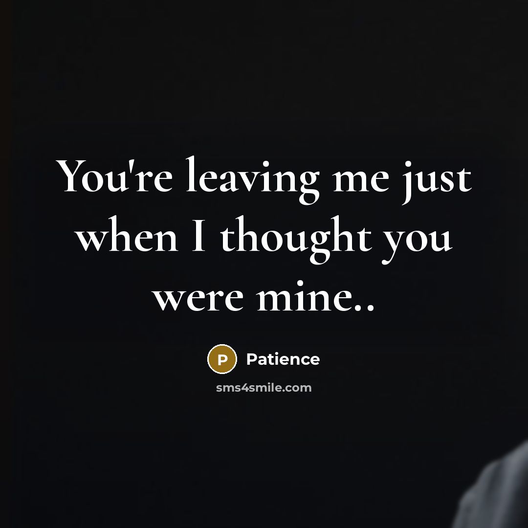 “You're leaving me just when I thought you were mine..…” quote by Patience