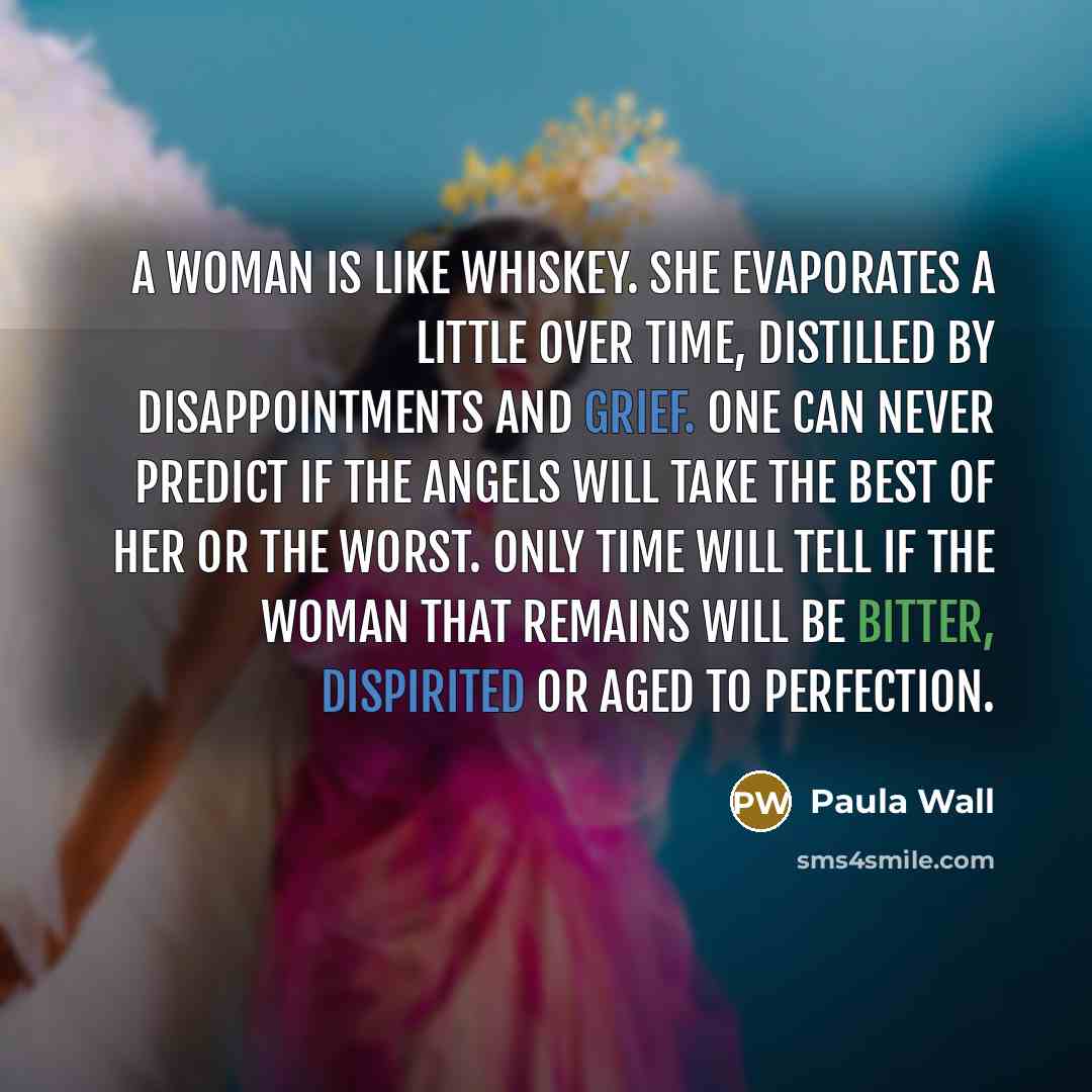 “A woman is like whiskey. She evaporates a little over…” quote by Paula Wall