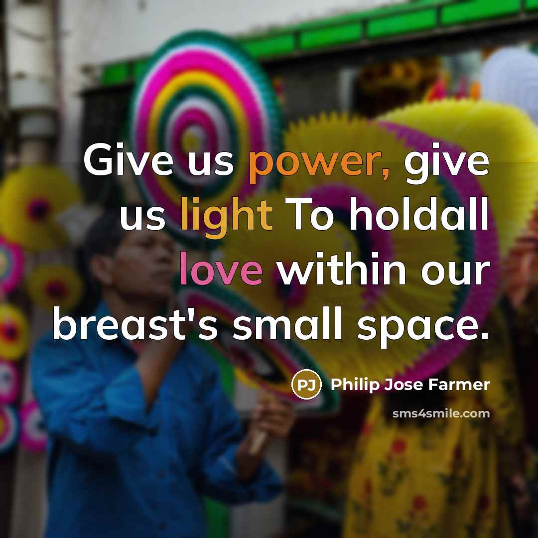 “Give us power, give us light To holdall love within…” quote by Philip Jose Farmer