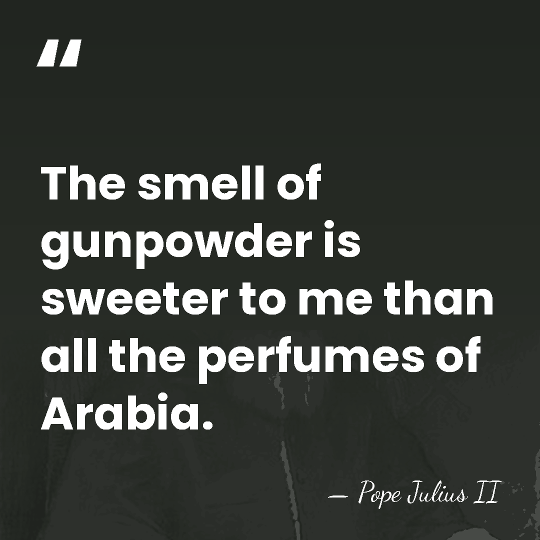 The smell of gunpowder is sweeter to me than all the perfumes&hellip; - Pope Julius II