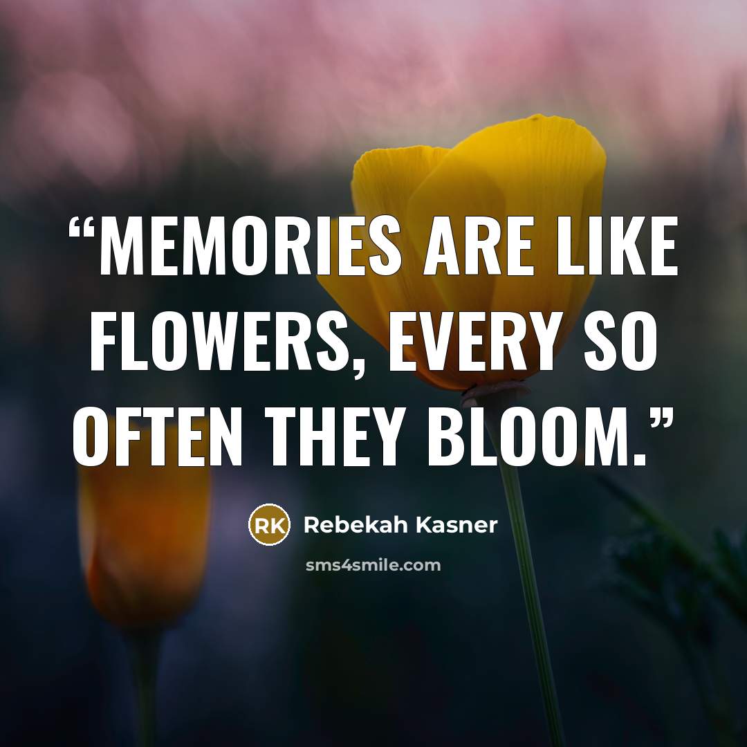 “Memories are like flowers, every so often they bloom.” quote by Rebekah Kasner