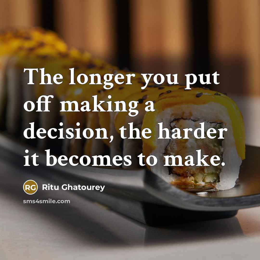 “The longer you put off making a decision, the harder it becomes to make.” quote by Ritu Ghatourey