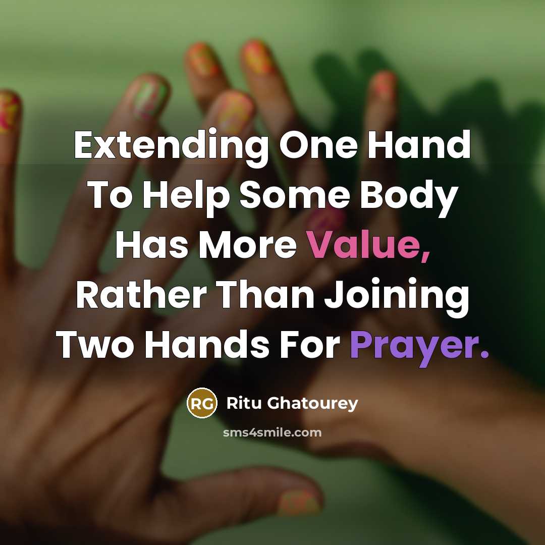 “Extending One Hand To Help Some Body Has More Value, Rather Than Joining Two Hands For Prayer.” quote by Ritu Ghatourey