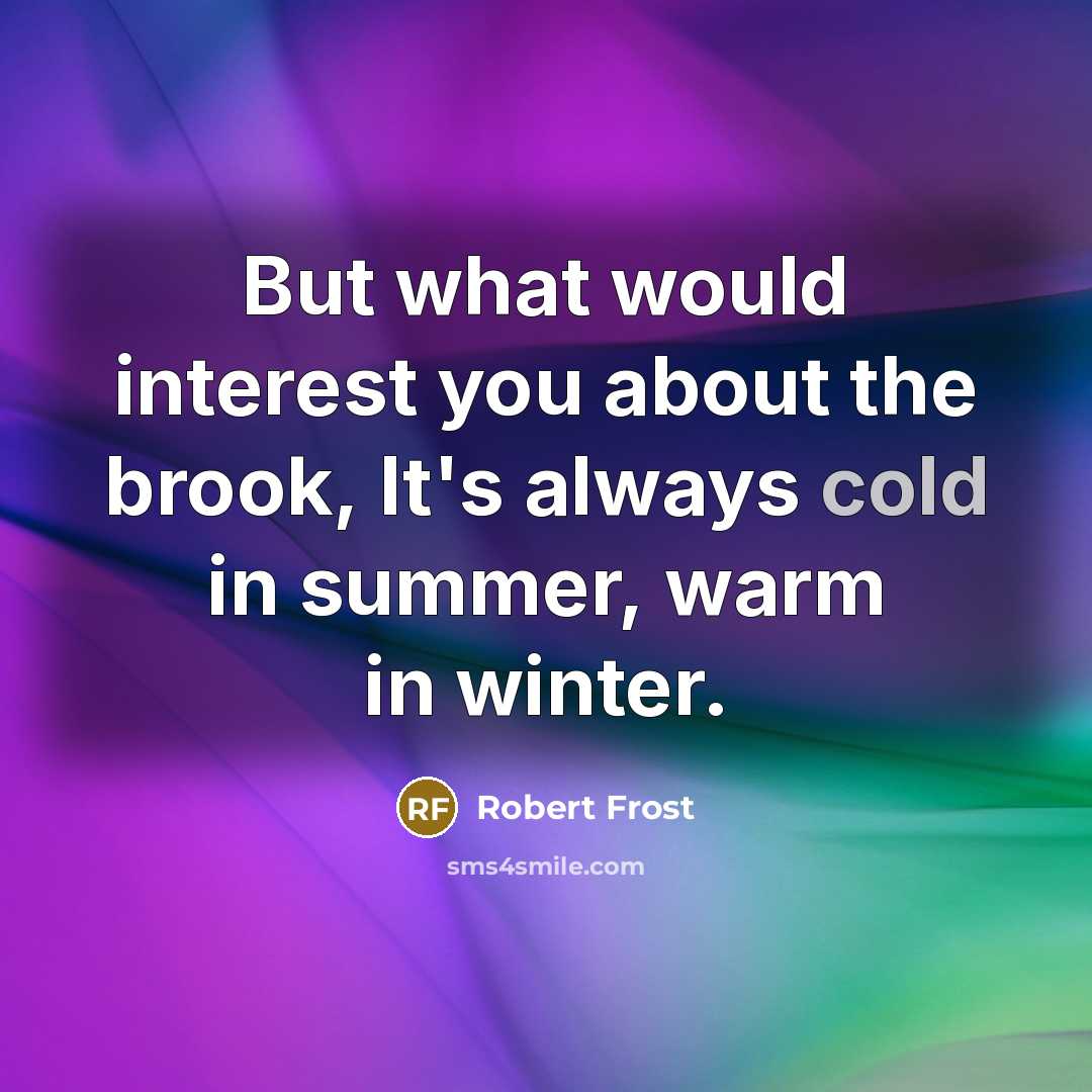 “But what would interest you about the brook, It's always…” quote by Robert Frost