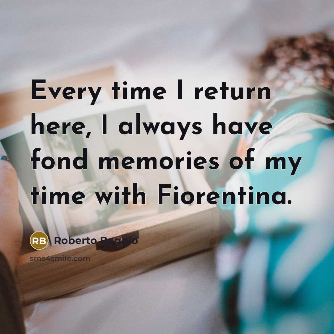 “Every time I return here, I always have fond memories…” quote by Roberto Baggio