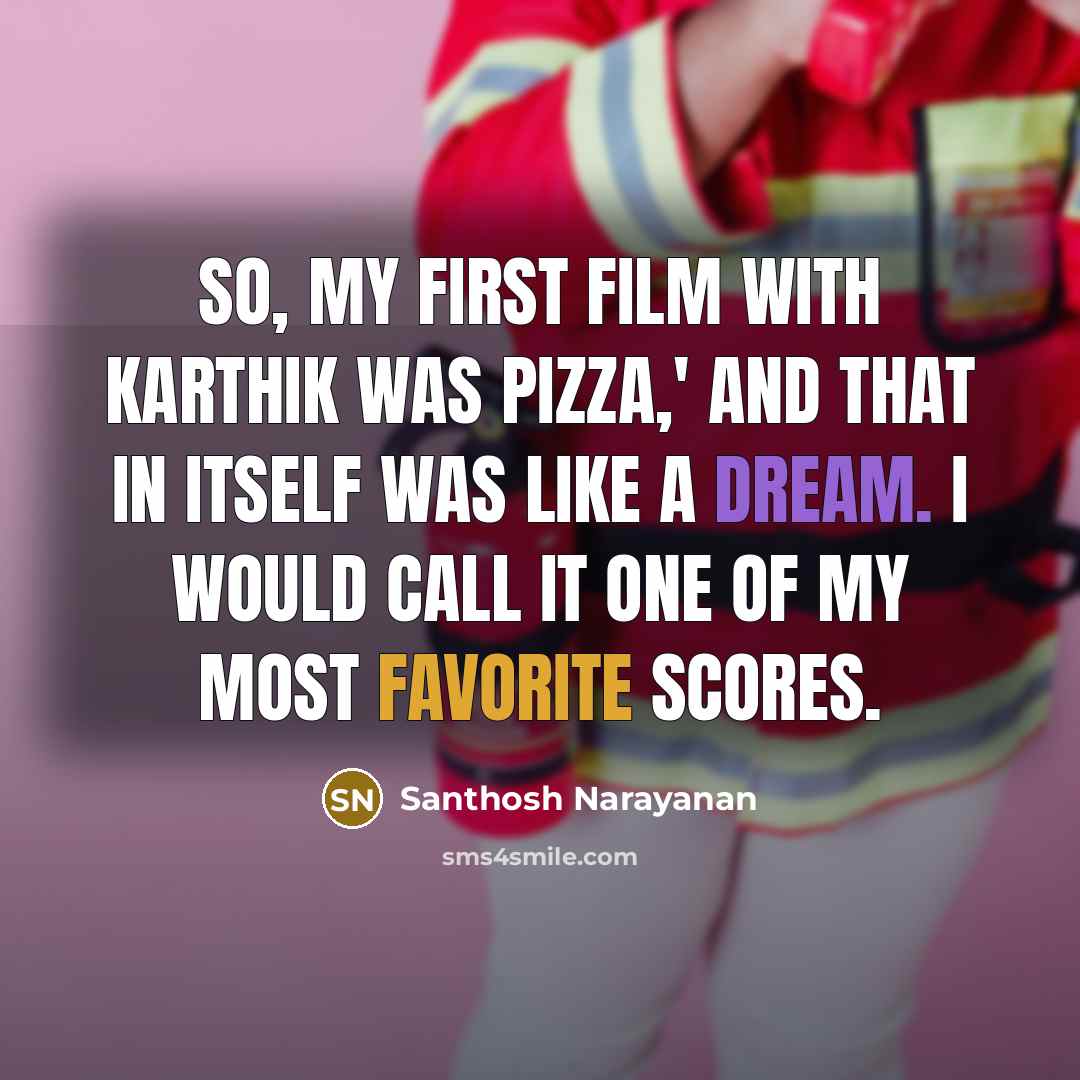 “So, my first film with Karthik was Pizza,' and that in itself was like a dream. I would call it one of my most favorite scores.” quote by Santhosh Narayanan
