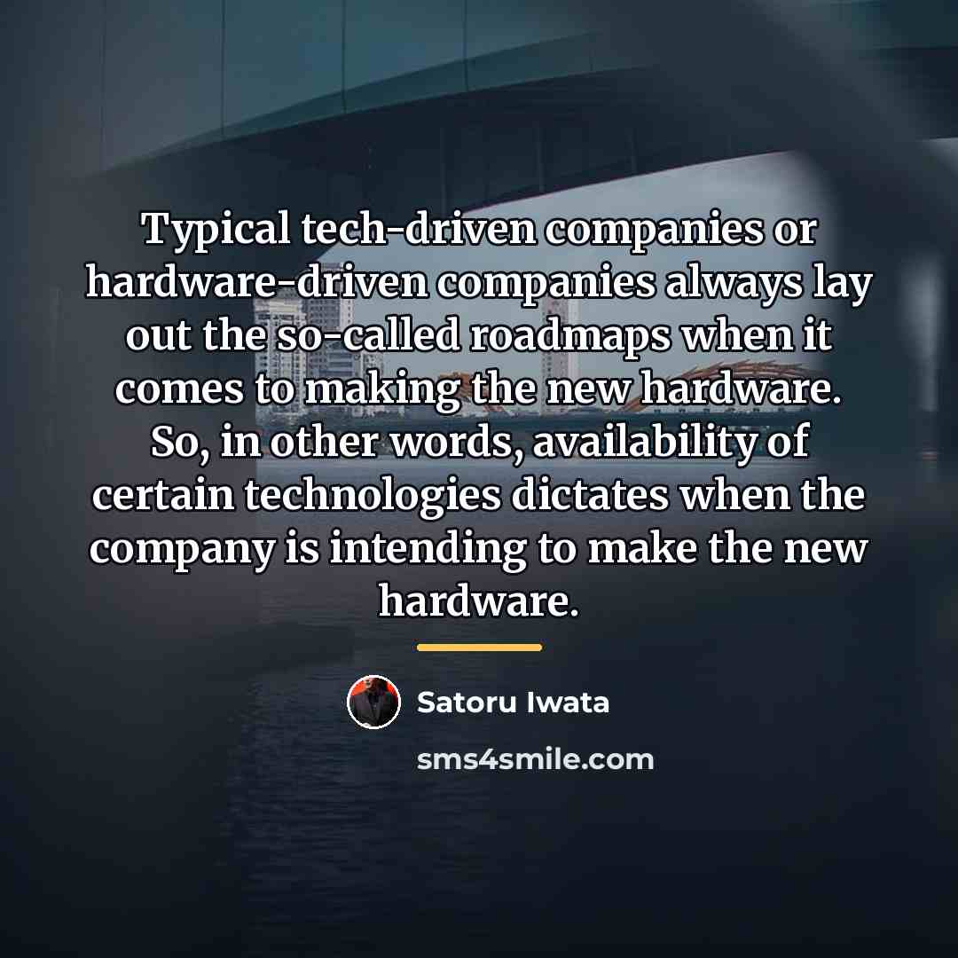 “Typical tech-driven companies or hardware-driven companies always lay out the…” quote by Satoru Iwata