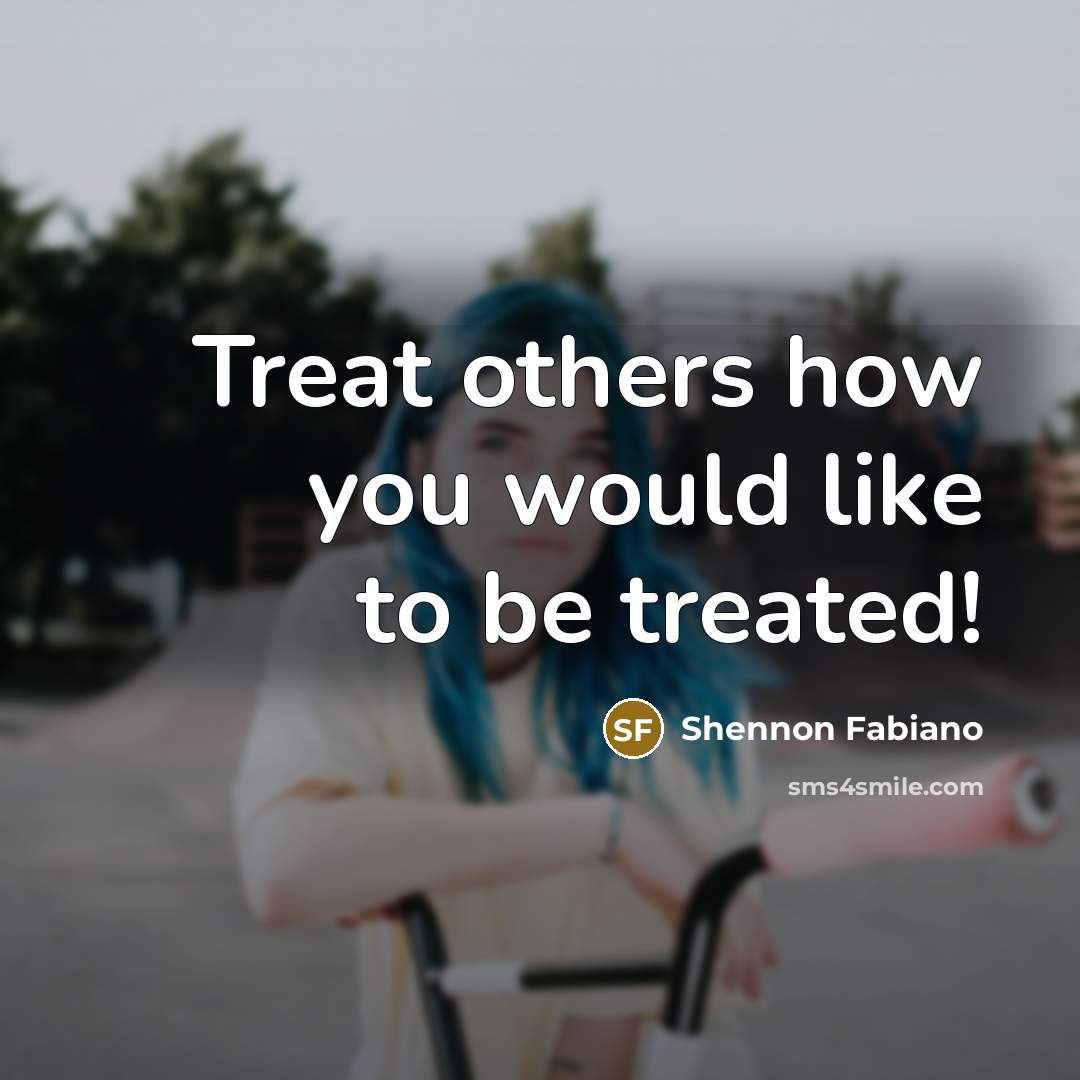 “Treat others how you would like to be treated!…” quote by Shennon Fabiano