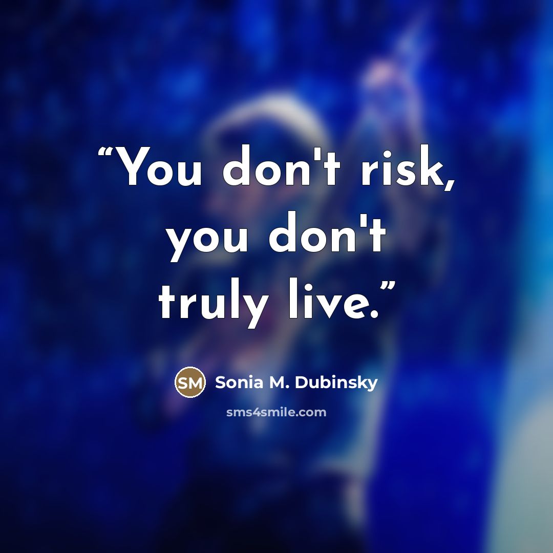 “You don't risk, you don't truly live.” quote by Sonia M. Dubinsky